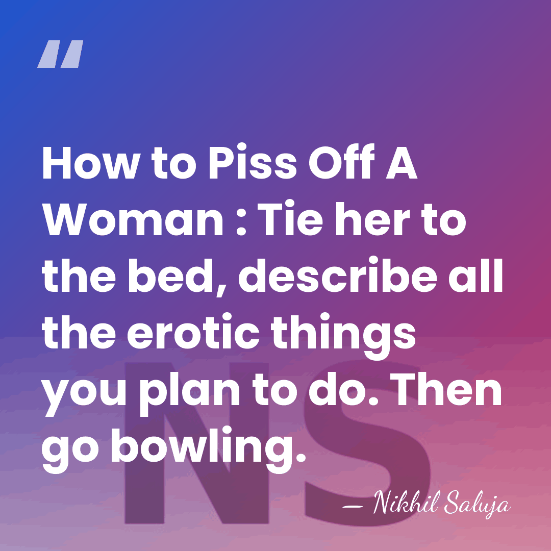 How to Piss Off A Woman : Tie her to the bed,&hellip; - Nikhil Saluja