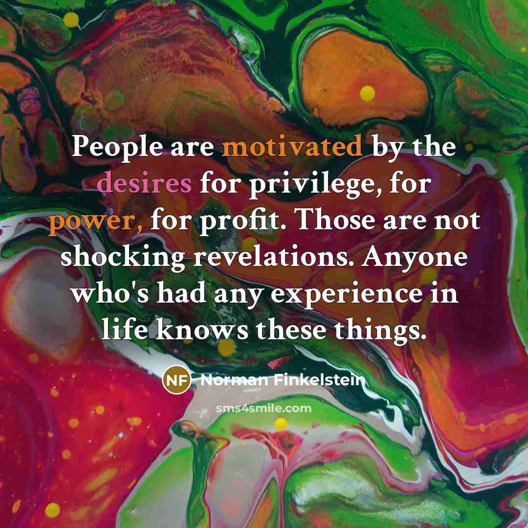 “People are motivated by the desires for privilege, for power,…” quote by Norman Finkelstein