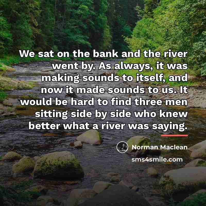 “We sat on the bank and the river went by.…” quote by Norman Maclean