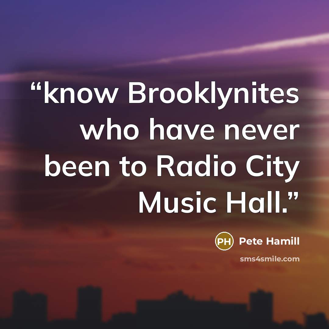 “know Brooklynites who have never been to Radio City Music Hall.” quote by Pete Hamill