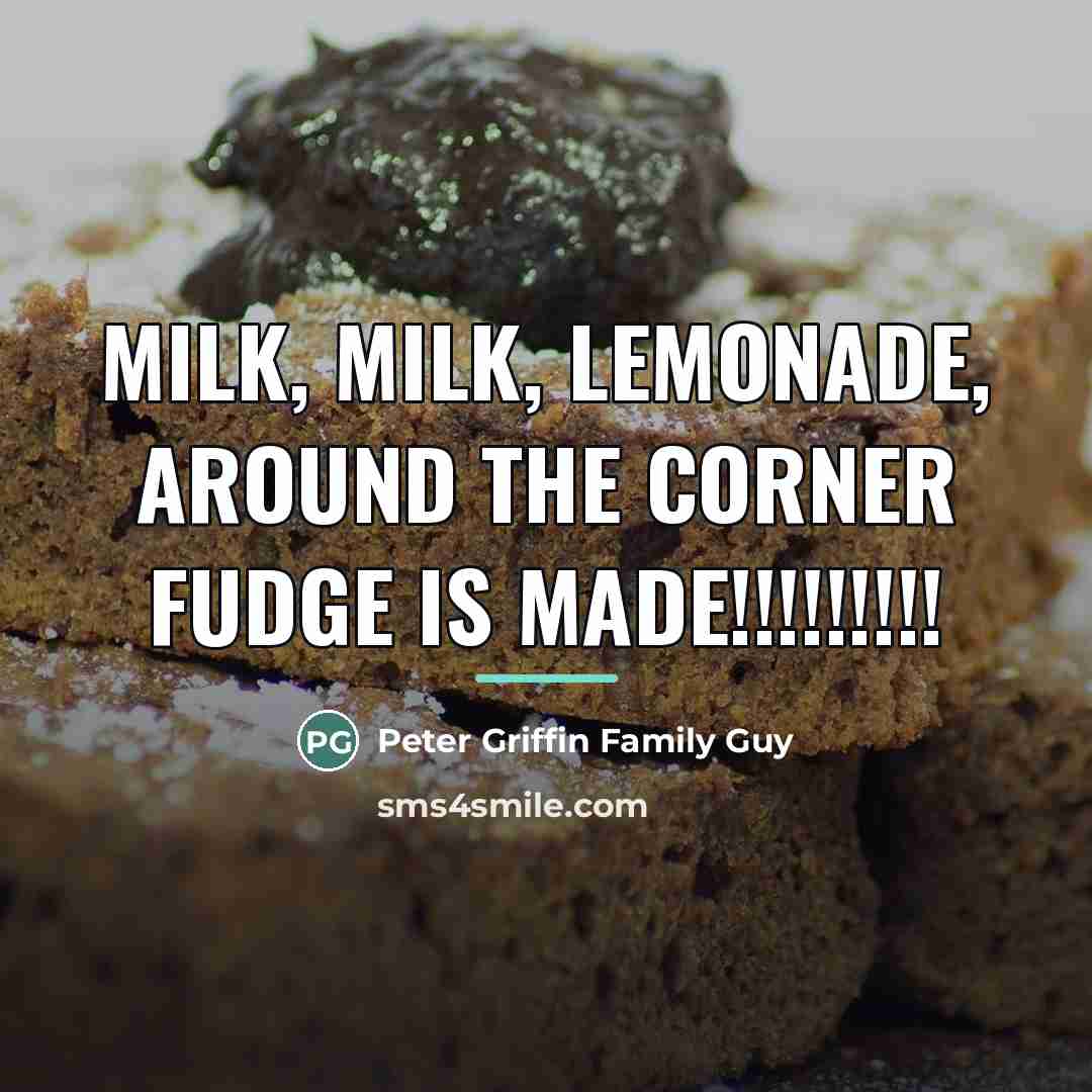 “Milk, Milk, Lemonade, Around the corner fudge is made!!!!!!!!!…” quote by Peter Griffin Family Guy