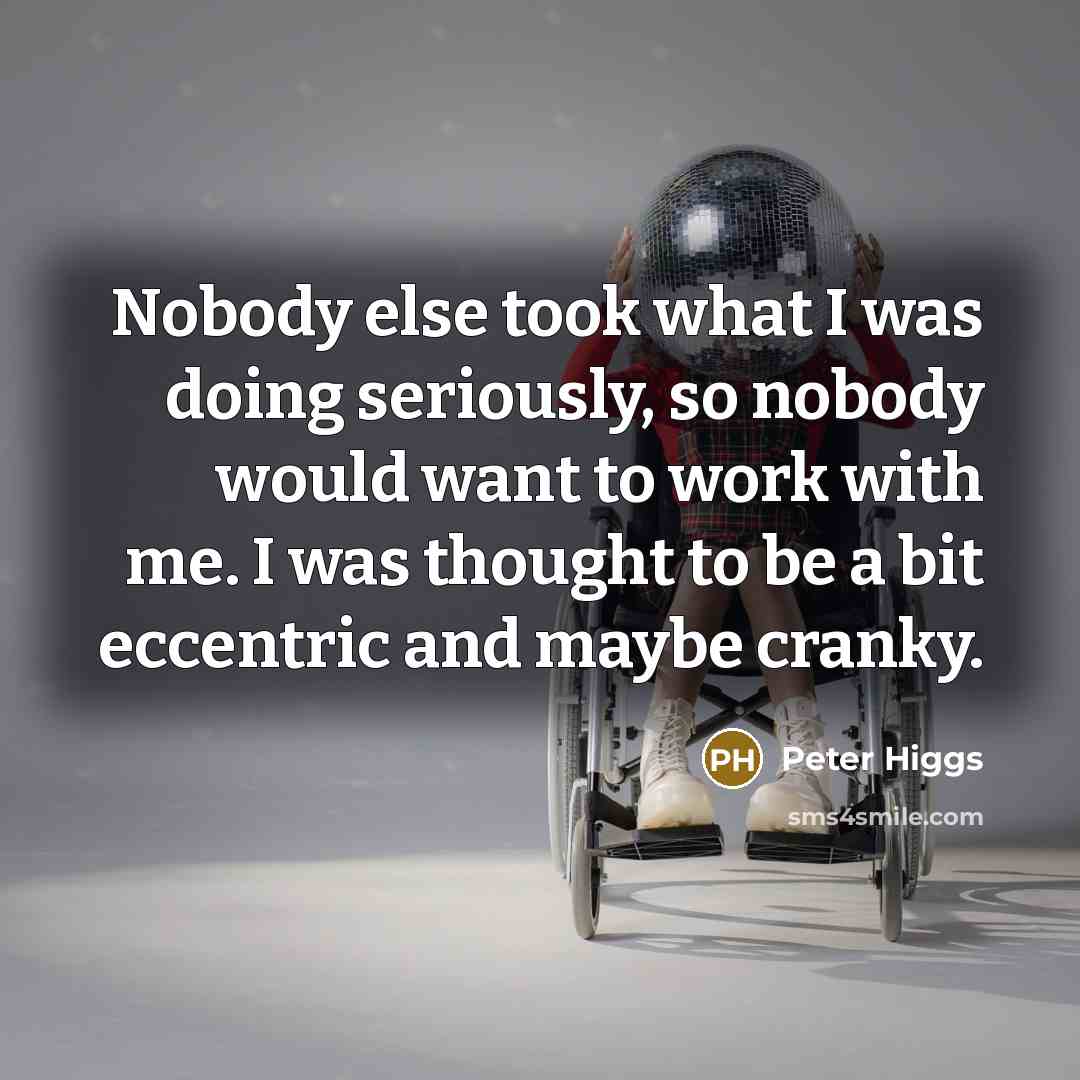 “Nobody else took what I was doing seriously, so nobody…” quote by Peter Higgs