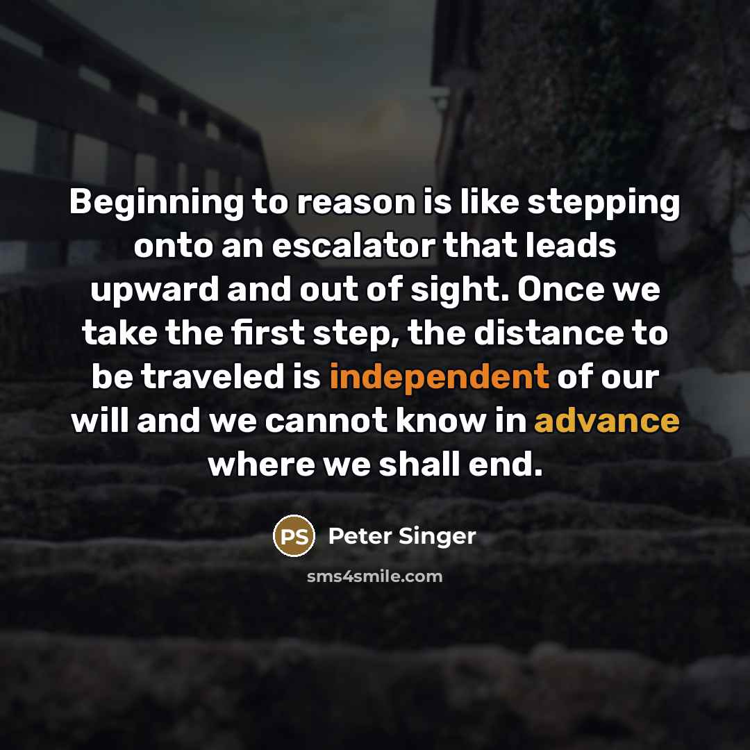 “Beginning to reason is like stepping onto an escalator that…” quote by Peter Singer
