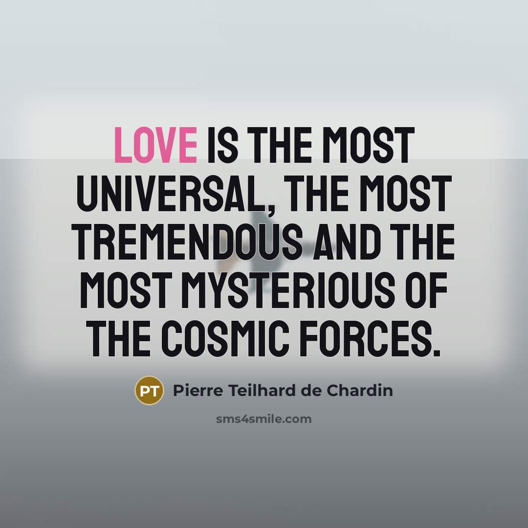 “Love is the most universal, the most tremendous and the…” quote by Pierre Teilhard de Chardin