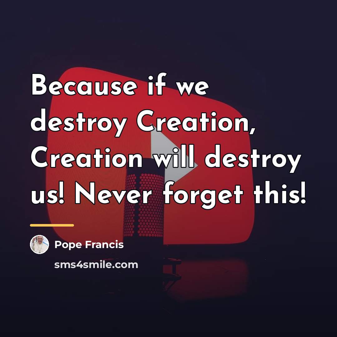 “Because if we destroy Creation, Creation will destroy us! Never…” quote by Pope Francis