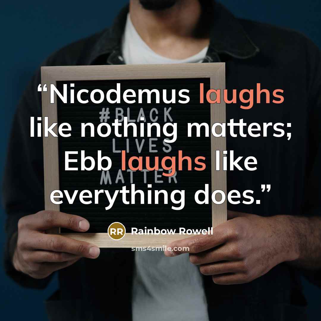 “Nicodemus laughs like nothing matters; Ebb laughs like everything does.” quote by Rainbow Rowell