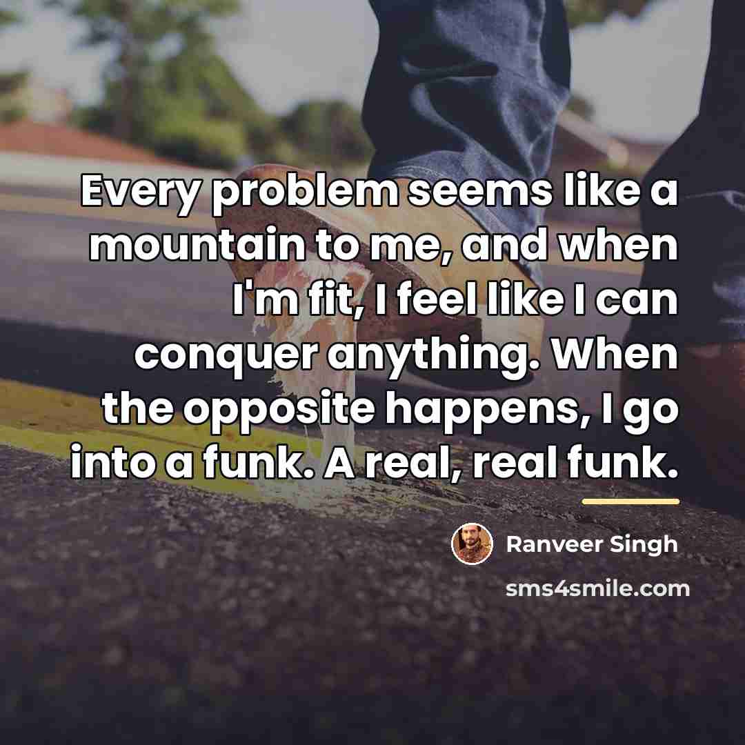 “Every problem seems like a mountain to me, and when…” quote by Ranveer Singh