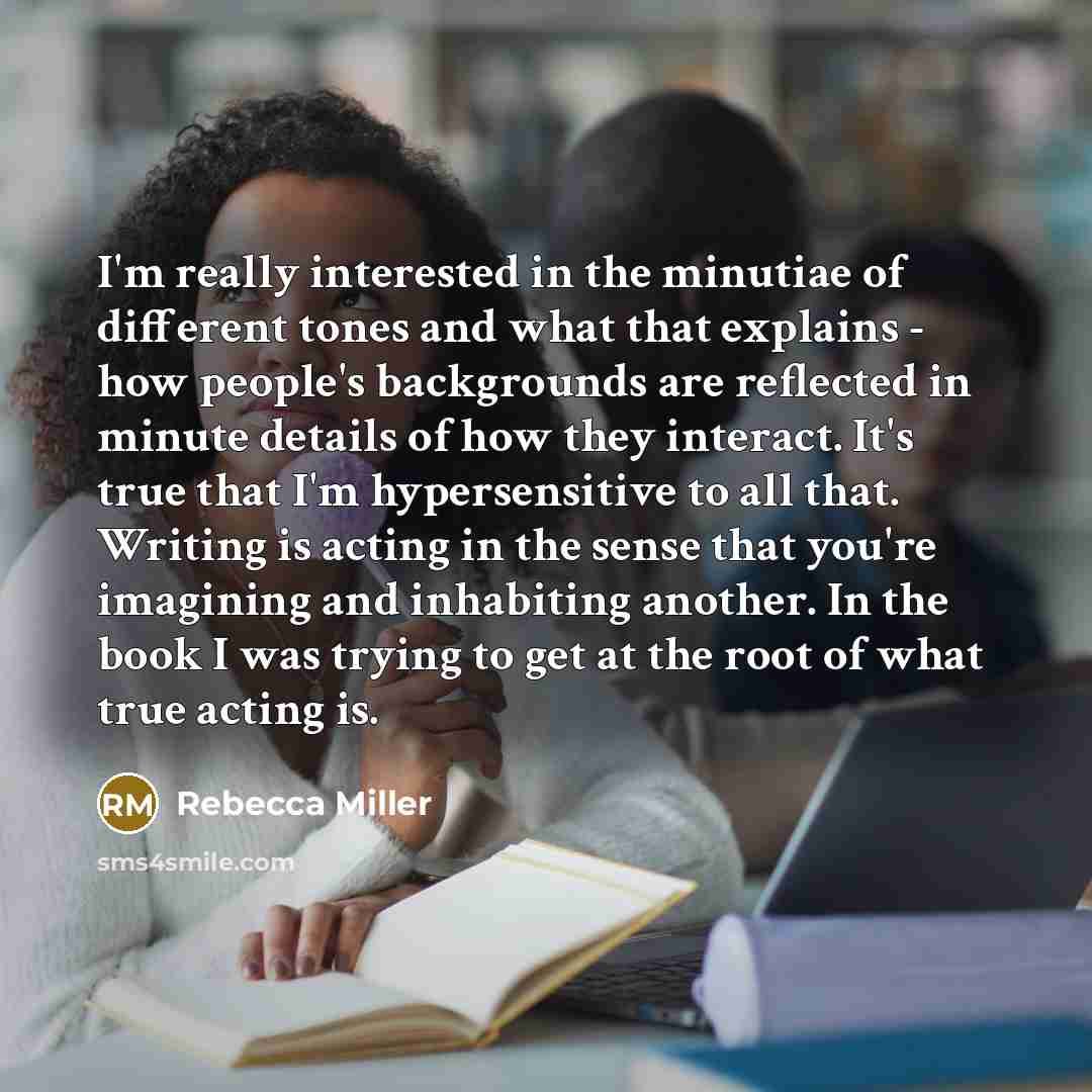 “I'm really interested in the minutiae of different tones and…” quote by Rebecca Miller