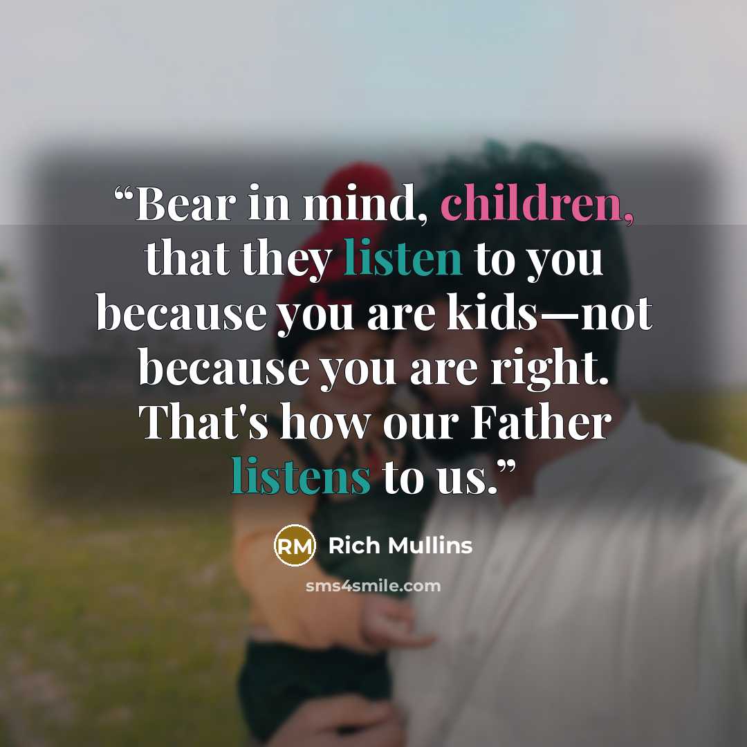 “Bear in mind, children, that they listen to you because you are kids—not because you are right. That's how our Father listens to us.” quote by Rich Mullins