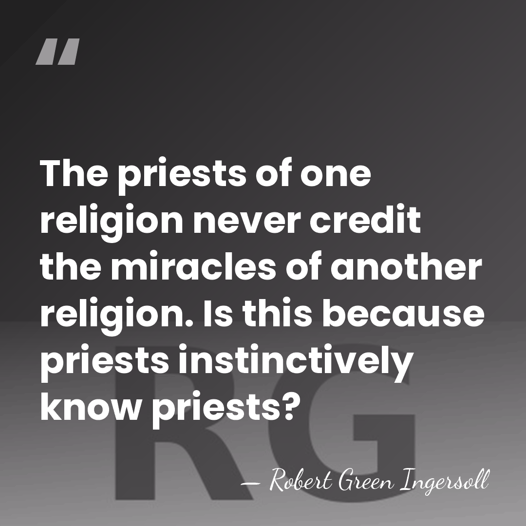 The priests of one religion never credit the miracles of another religion.&hellip; - Robert Green Ingersoll