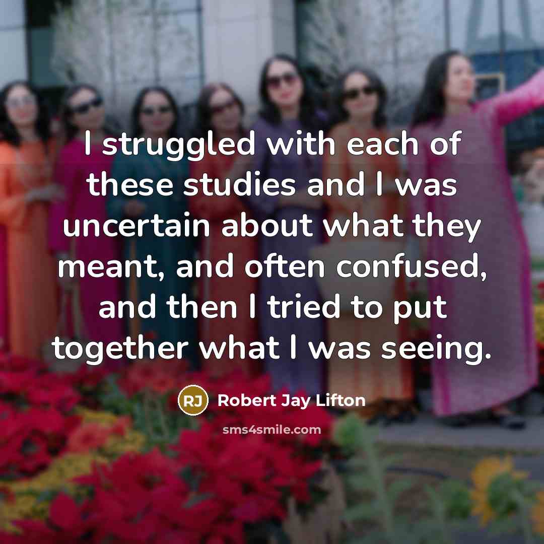 “I struggled with each of these studies and I was…” quote by Robert Jay Lifton