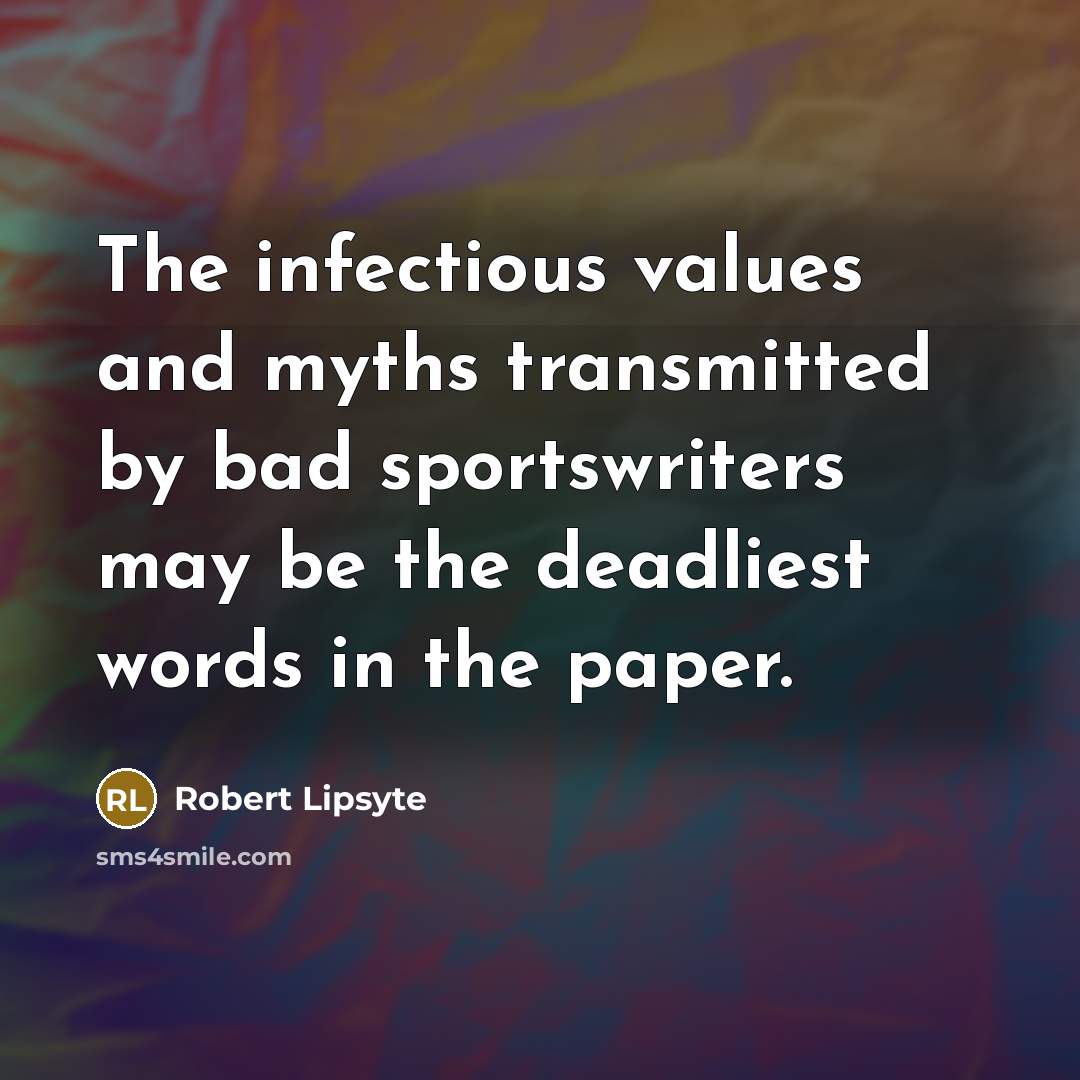 “The infectious values and myths transmitted by bad sportswriters may…” quote by Robert Lipsyte