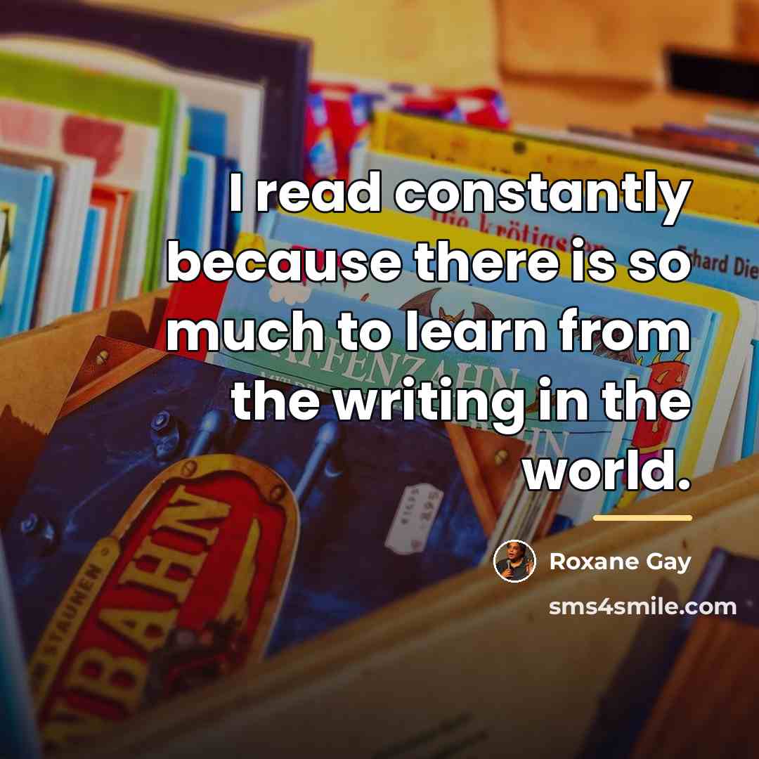 “I read constantly because there is so much to learn…” quote by Roxane Gay