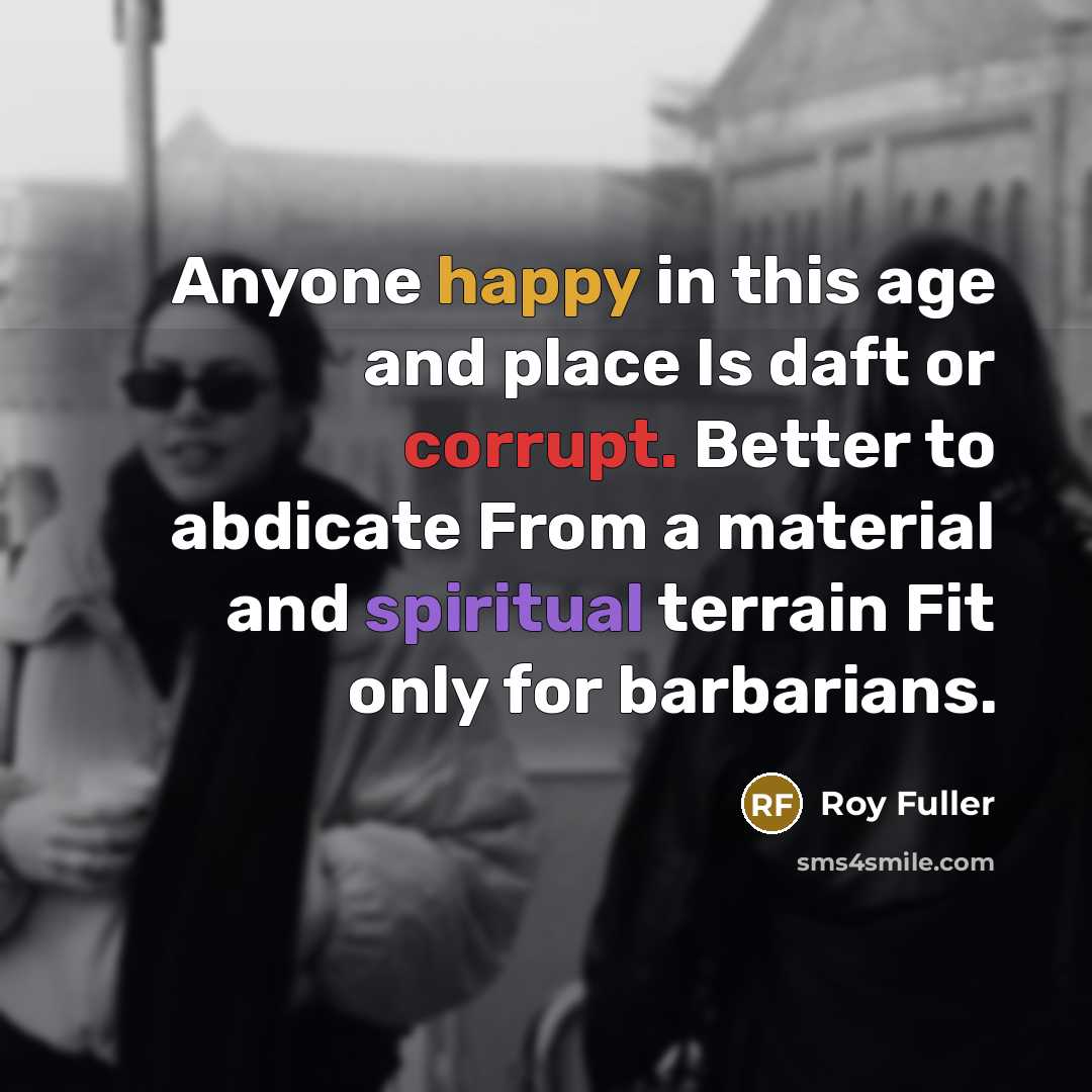 “Anyone happy in this age and place Is daft or…” quote by Roy Fuller