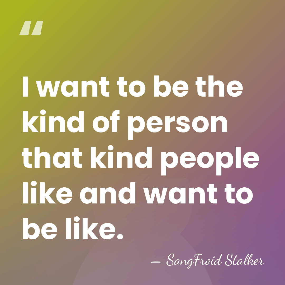 I want to be the kind of person that kind people like&hellip; - SangFroid Stalker