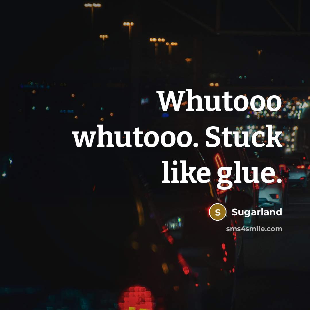 “Whutooo whutooo. Stuck like glue.” quote by Sugarland