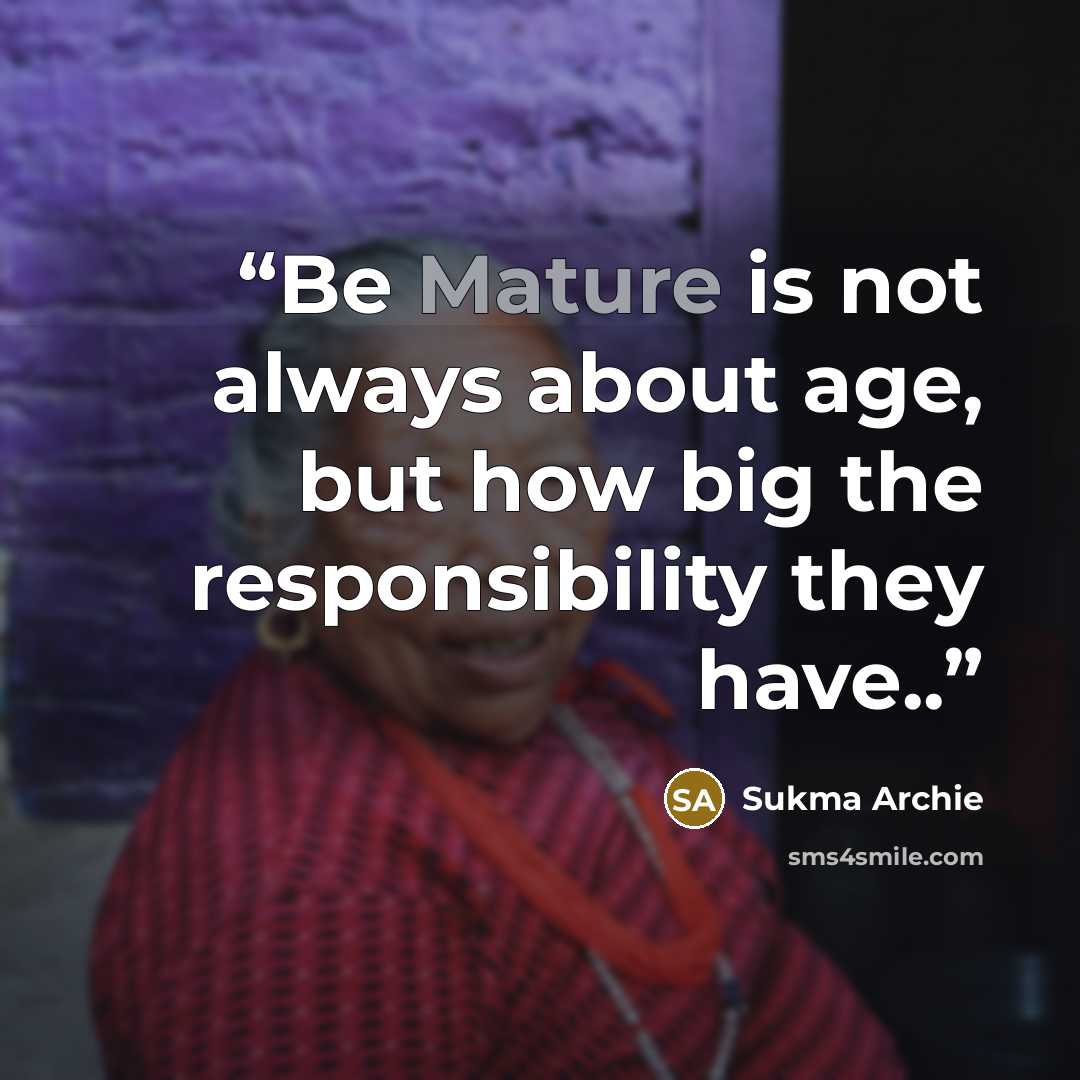 “Be Mature is not always about age, but how big the responsibility they have..” quote by Sukma Archie