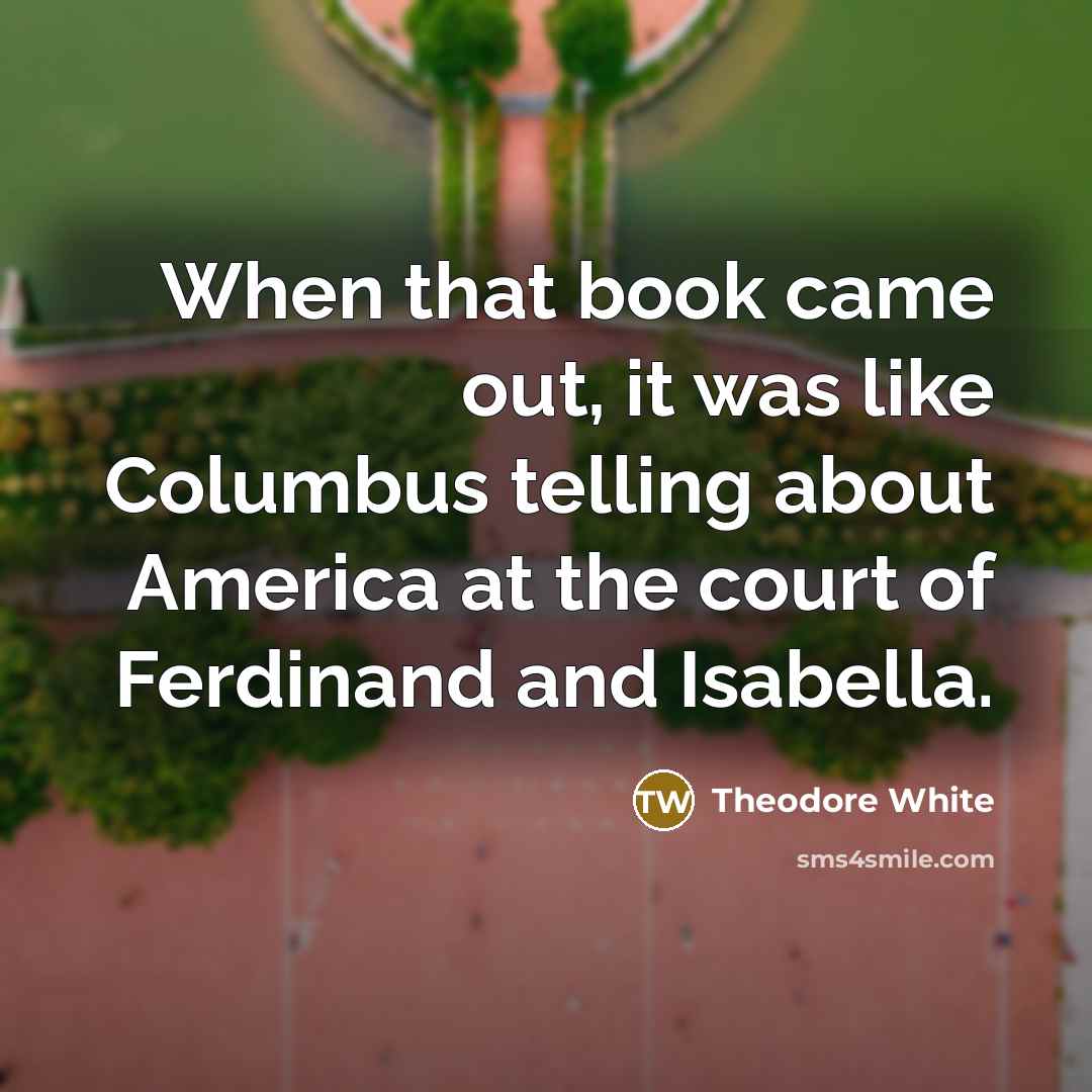 “When that book came out, it was like Columbus telling…” quote by Theodore White