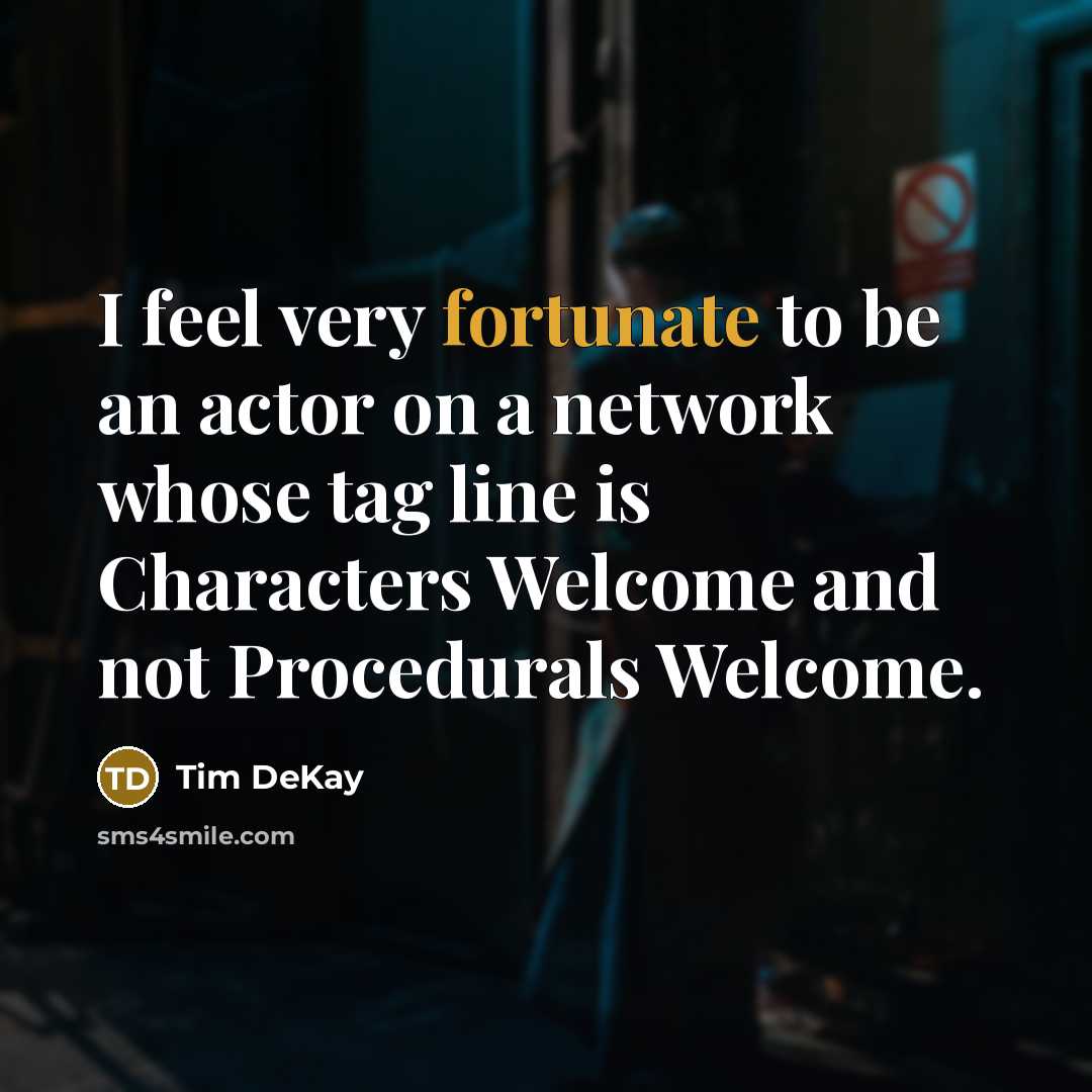“I feel very fortunate to be an actor on a network whose tag line is Characters Welcome and not Procedurals Welcome.” quote by Tim DeKay