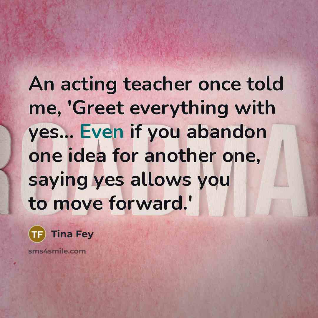 “An acting teacher once told me, 'Greet everything with yes...…” quote by Tina Fey