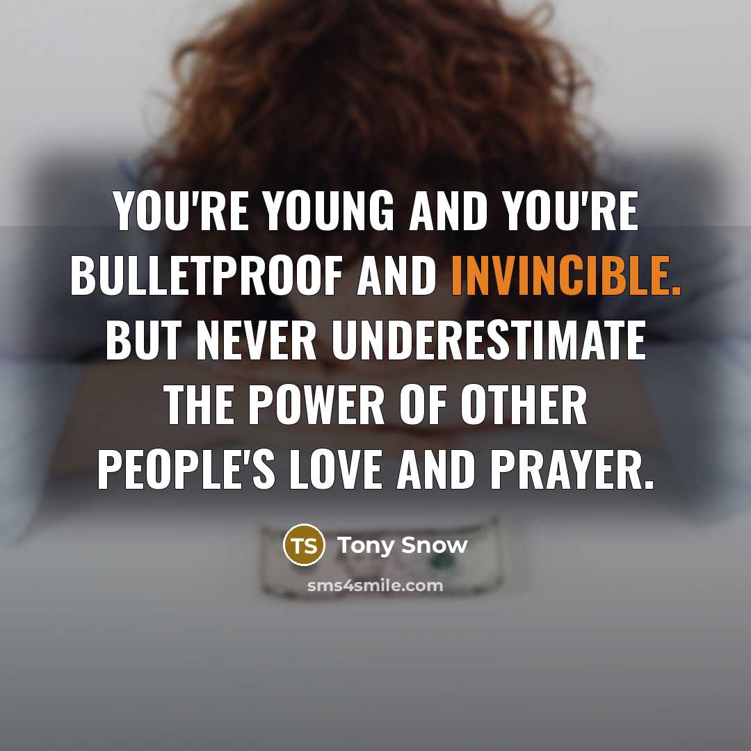 “You're young and you're bulletproof and invincible. But never underestimate…” quote by Tony Snow