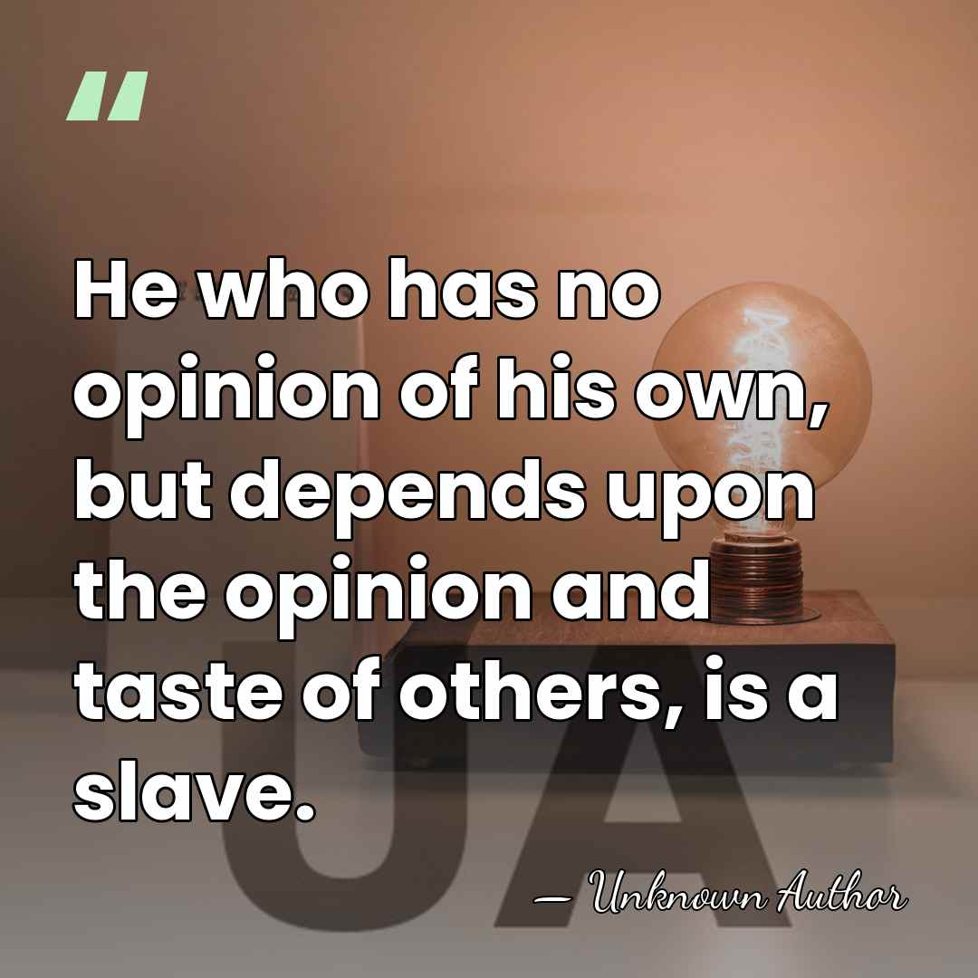 He who has no opinion of his own, but depends upon the&hellip; - Unknown Author
