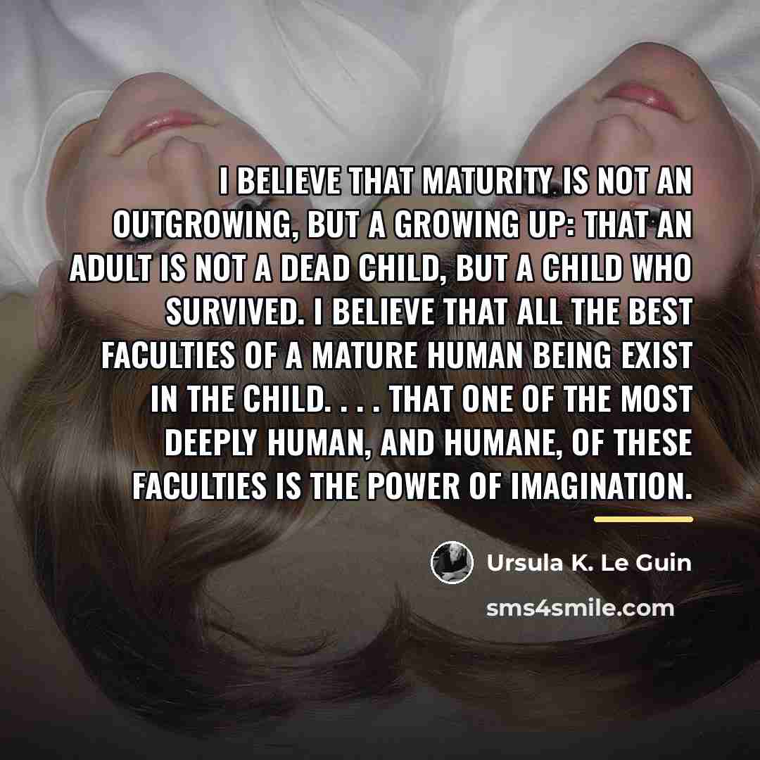 “I believe that maturity is not an outgrowing, but a…” quote by Ursula K. Le Guin