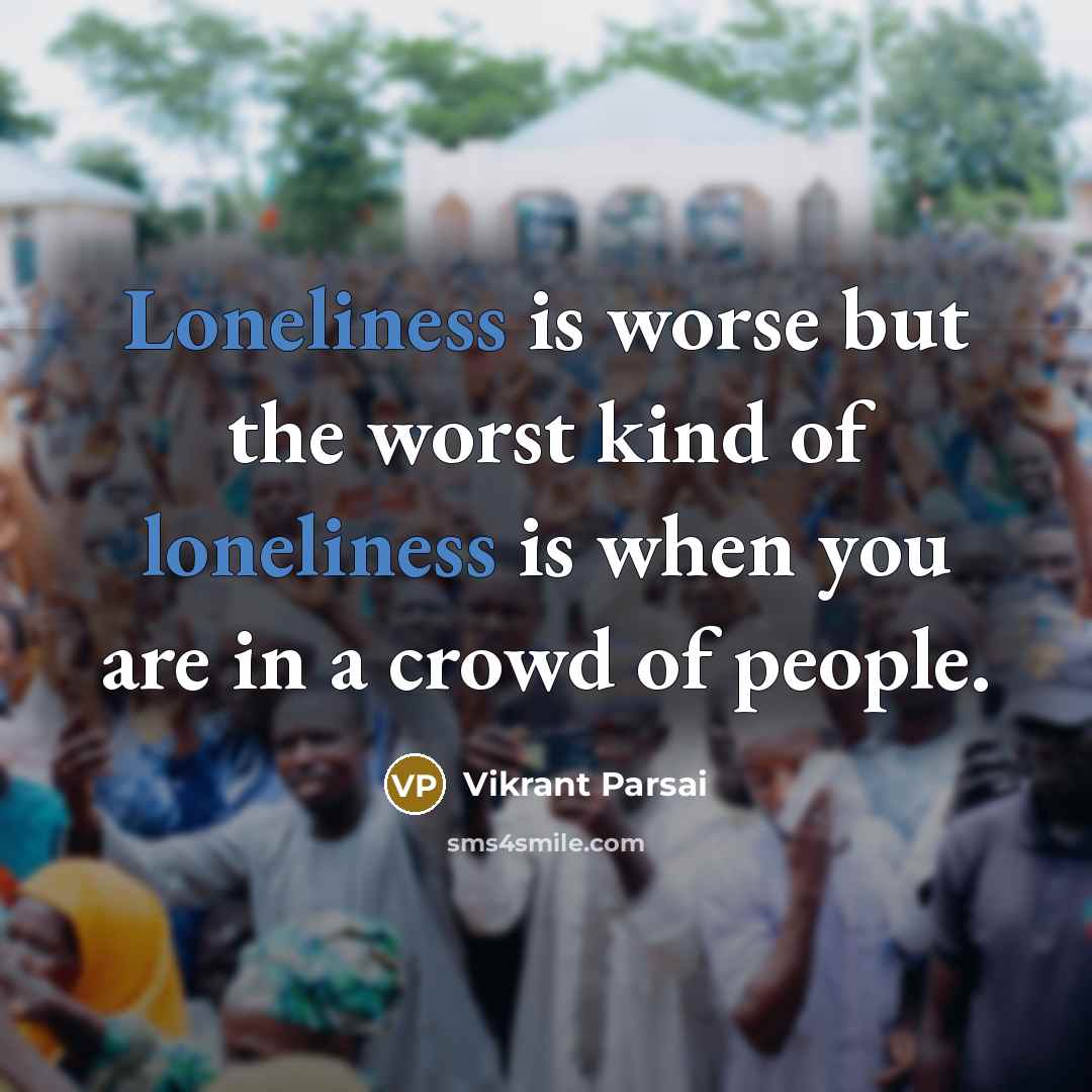 “Loneliness is worse but the worst kind of loneliness is…” quote by Vikrant Parsai
