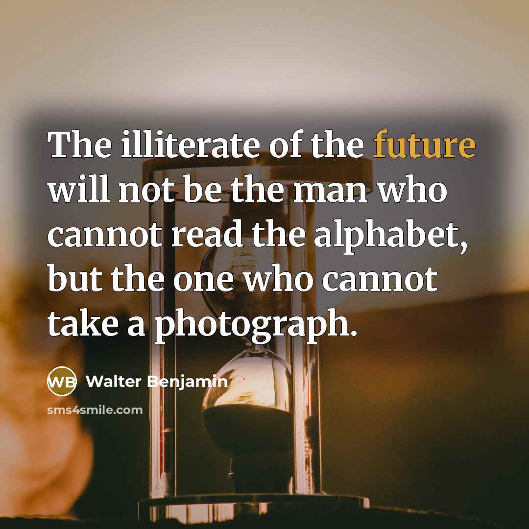 “The illiterate of the future will not be the man…” quote by Walter Benjamin