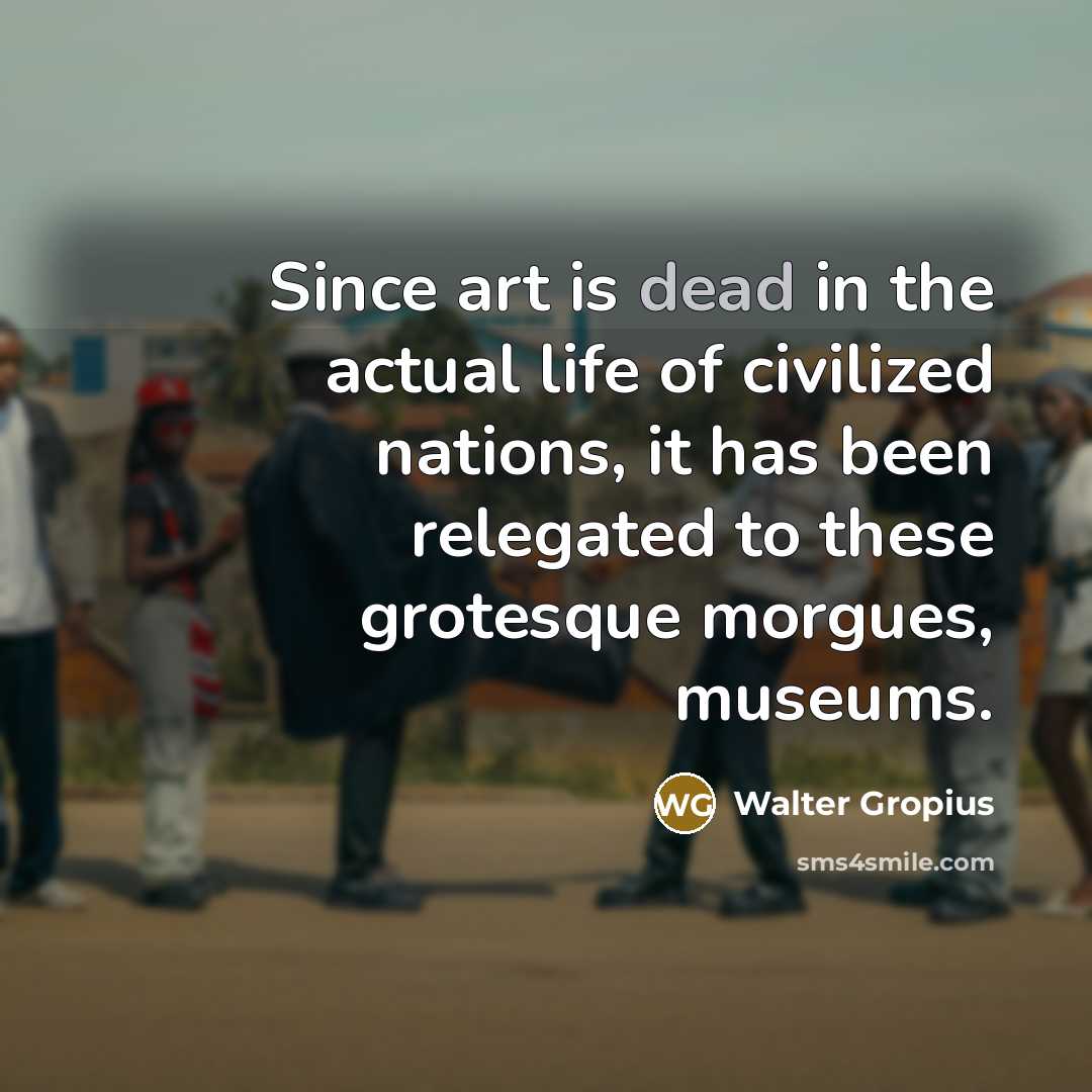 “Since art is dead in the actual life of civilized…” quote by Walter Gropius