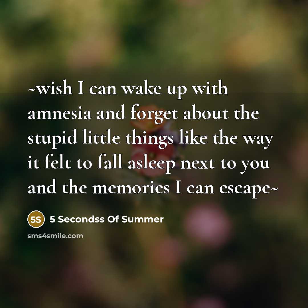 “~wish I can wake up with amnesia and forget about the stupid little things like the way it felt to fall asleep next to you and the memories I can escape~” quote by 5 Secondss Of Summer