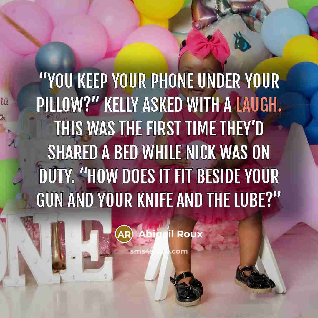 “You keep your phone under your pillow?” Kelly asked with a laugh. This was the first time they’d shared a bed while Nick was on duty. “How does it fit beside your gun and your knife and the lube?” quote by Abigail Roux