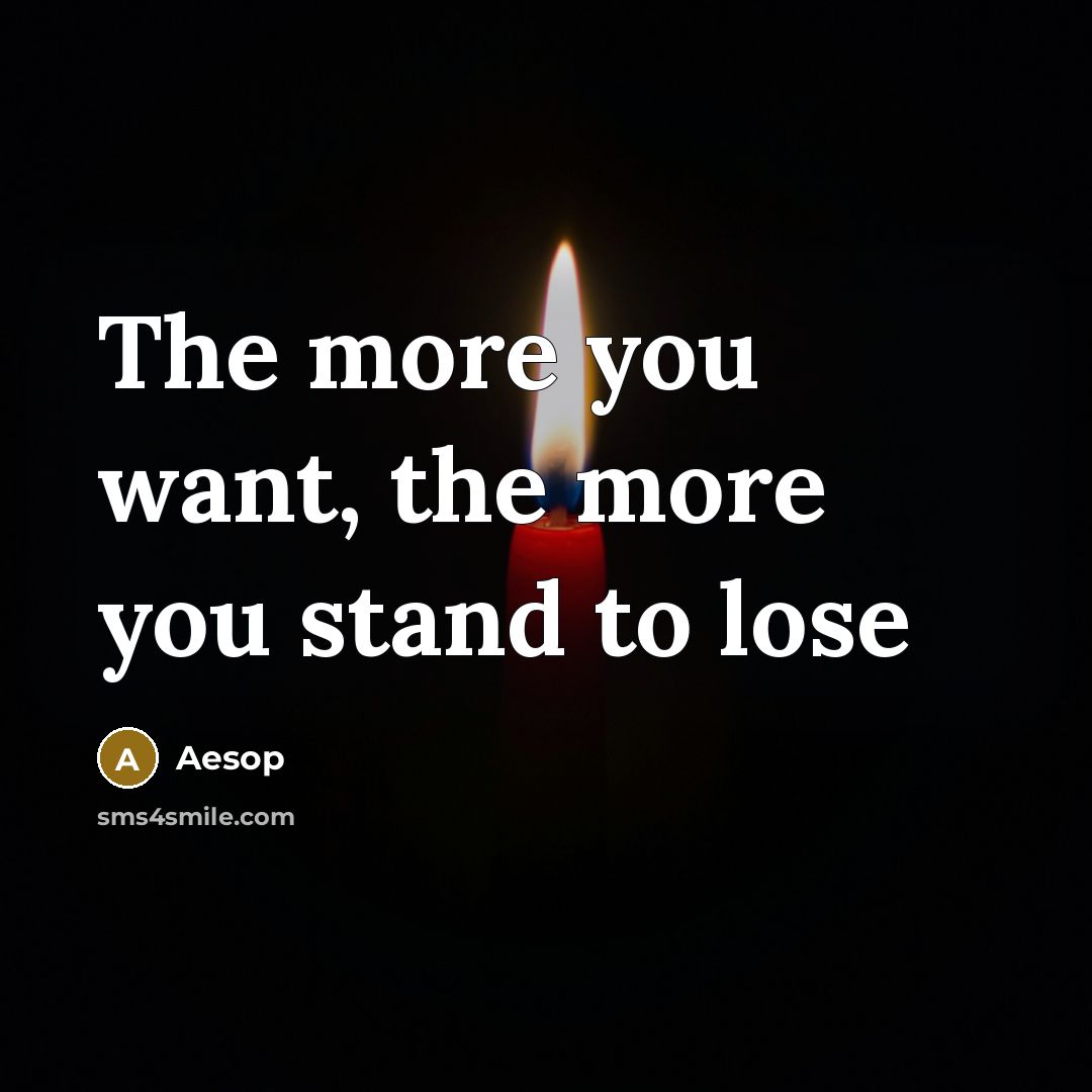 “The more you want, the more you stand to lose” quote by Aesop