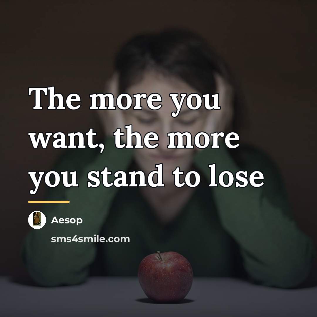 “The more you want, the more you stand to lose…” quote by Aesop