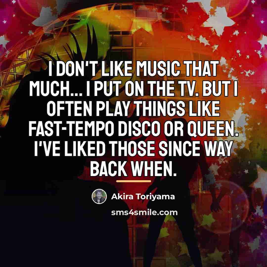“I don't like music that much... I put on the…” quote by Akira Toriyama