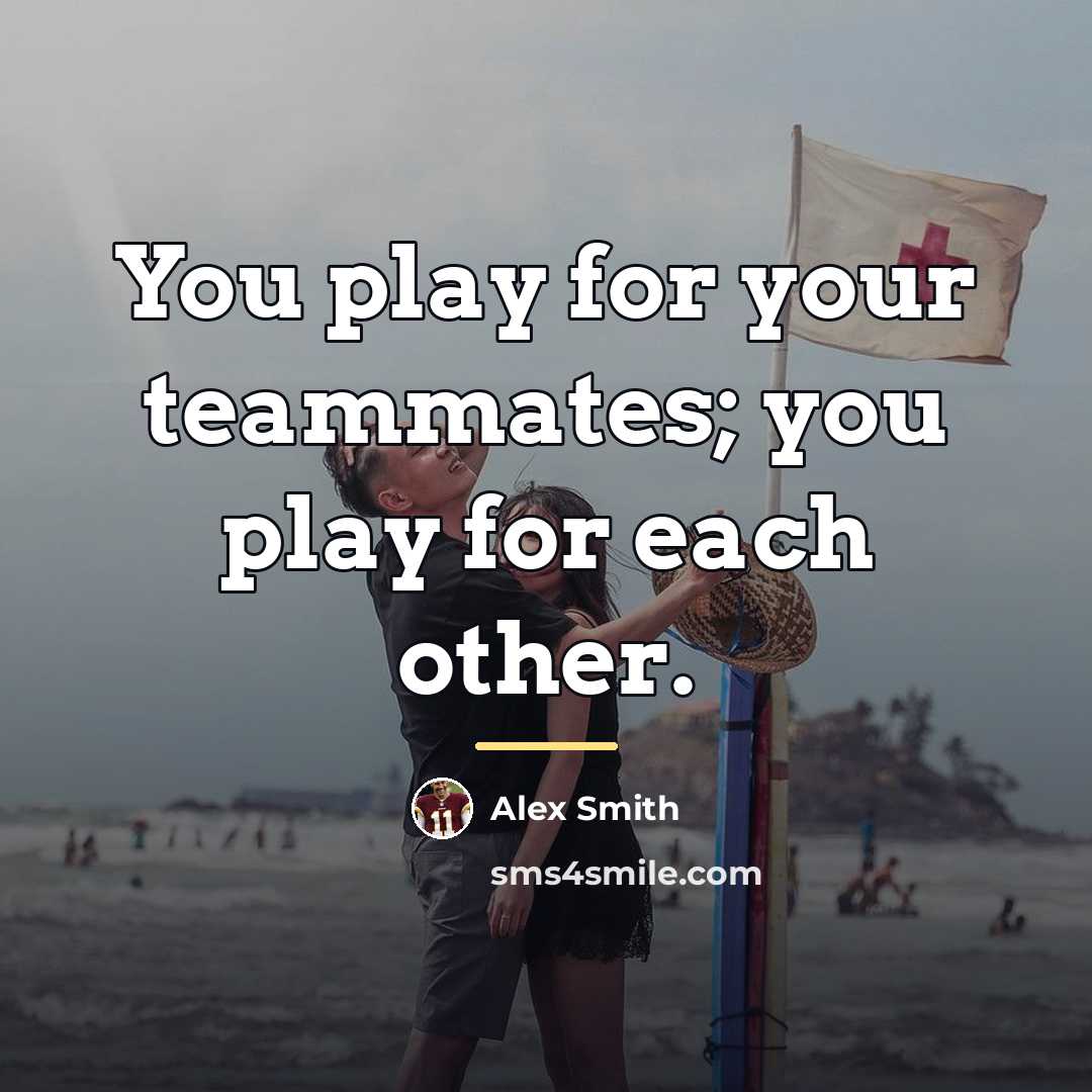 “You play for your teammates; you play for each other.…” quote by Alex Smith