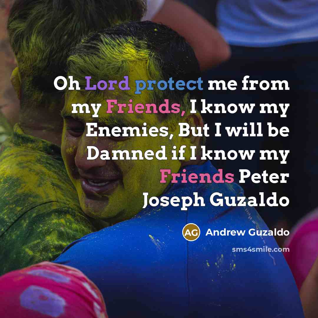 “Oh Lord protect me from my Friends, I know my Enemies, But I will be Damned if I know my Friends Peter Joseph Guzaldo” quote by Andrew Guzaldo