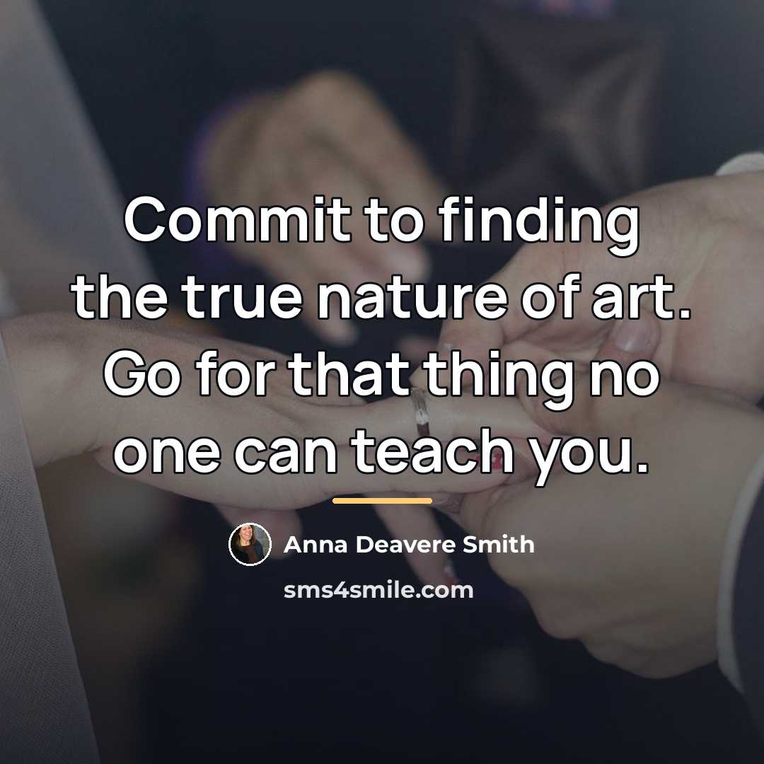 “Commit to finding the true nature of art. Go for…” quote by Anna Deavere Smith