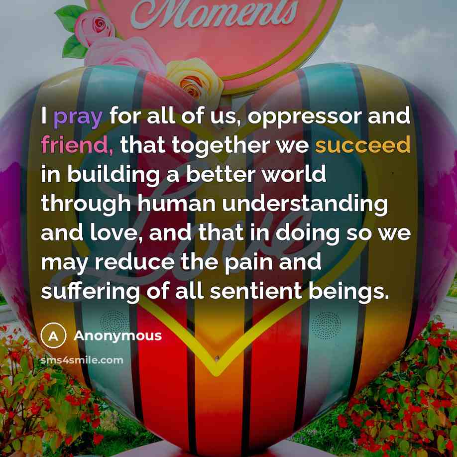 “I pray for all of us, oppressor and friend, that…” quote by Anonymous
