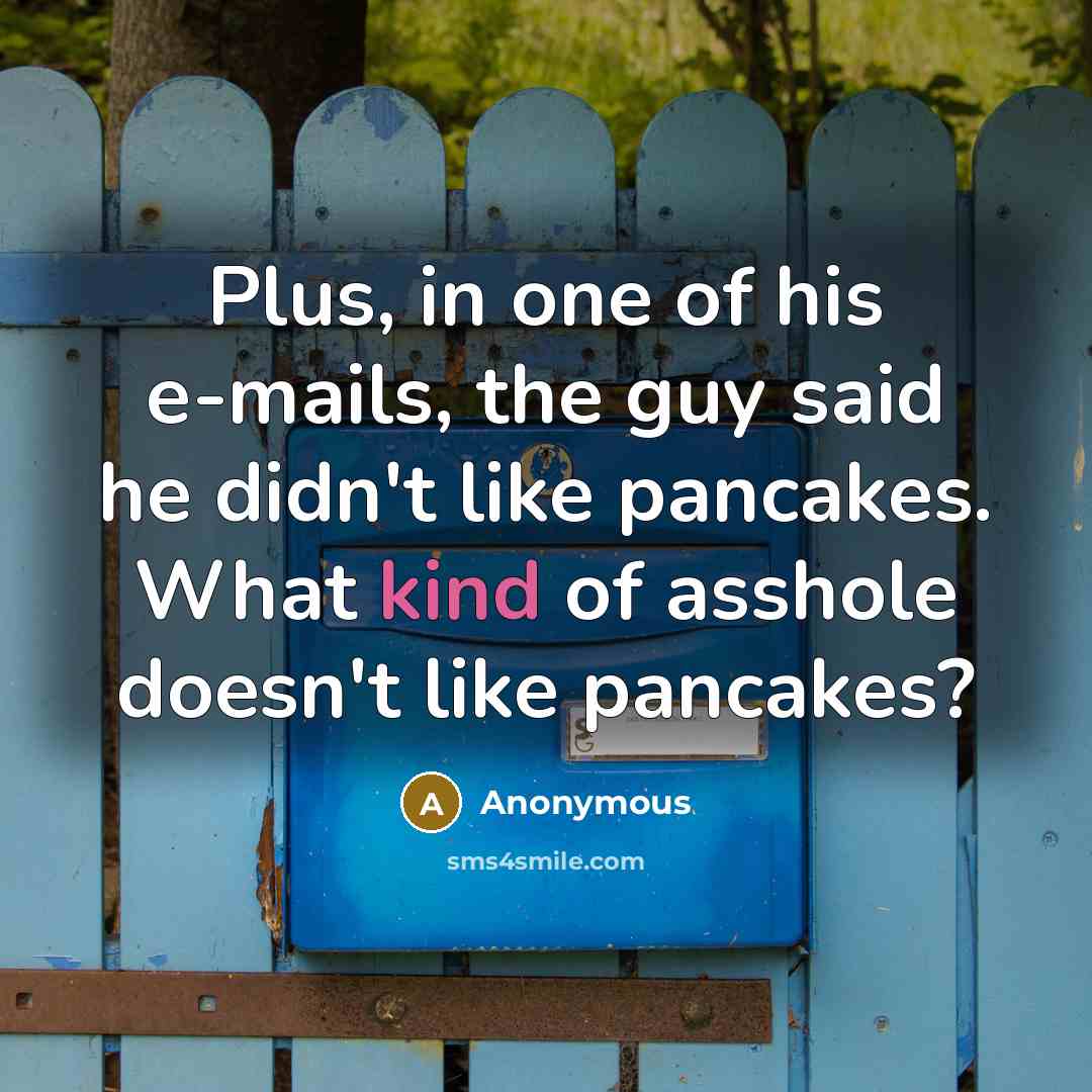 “Plus, in one of his e-mails, the guy said he didn't like pancakes. What kind of asshole doesn't like pancakes?” quote by Anonymous