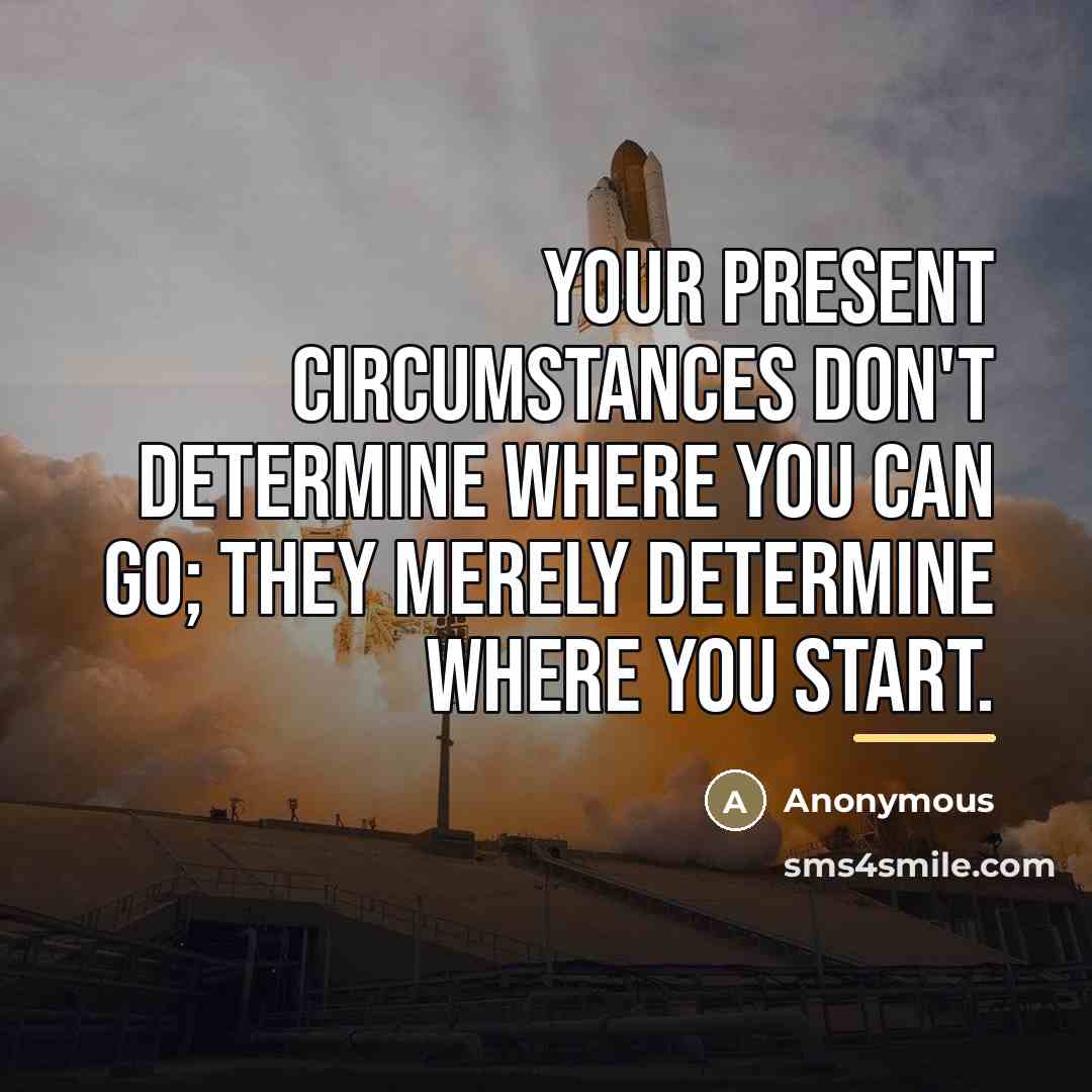 “Your present circumstances don't determine where you can go; they…” quote by Anonymous