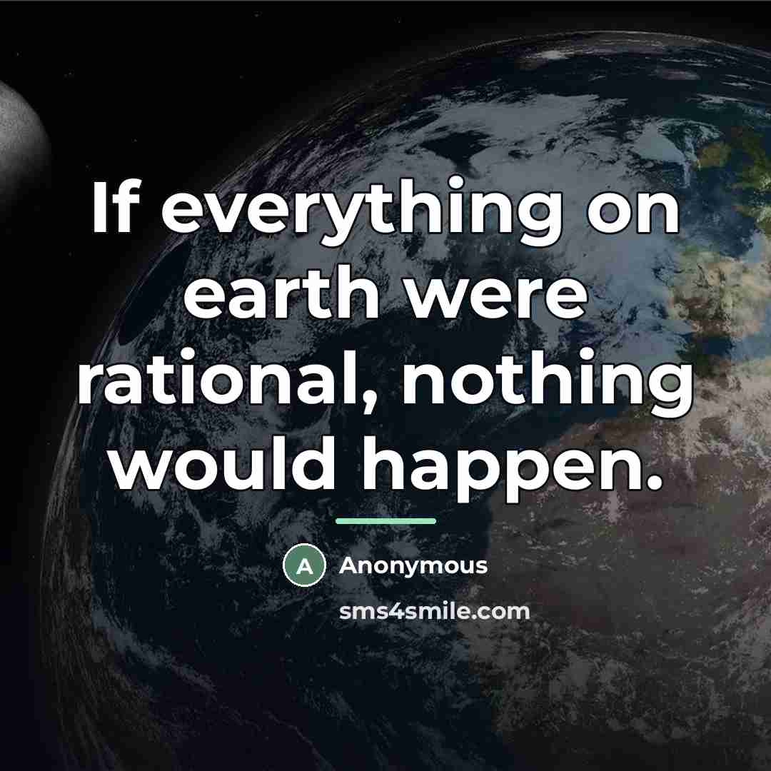 “If everything on earth were rational, nothing would happen.…” quote by Anonymous