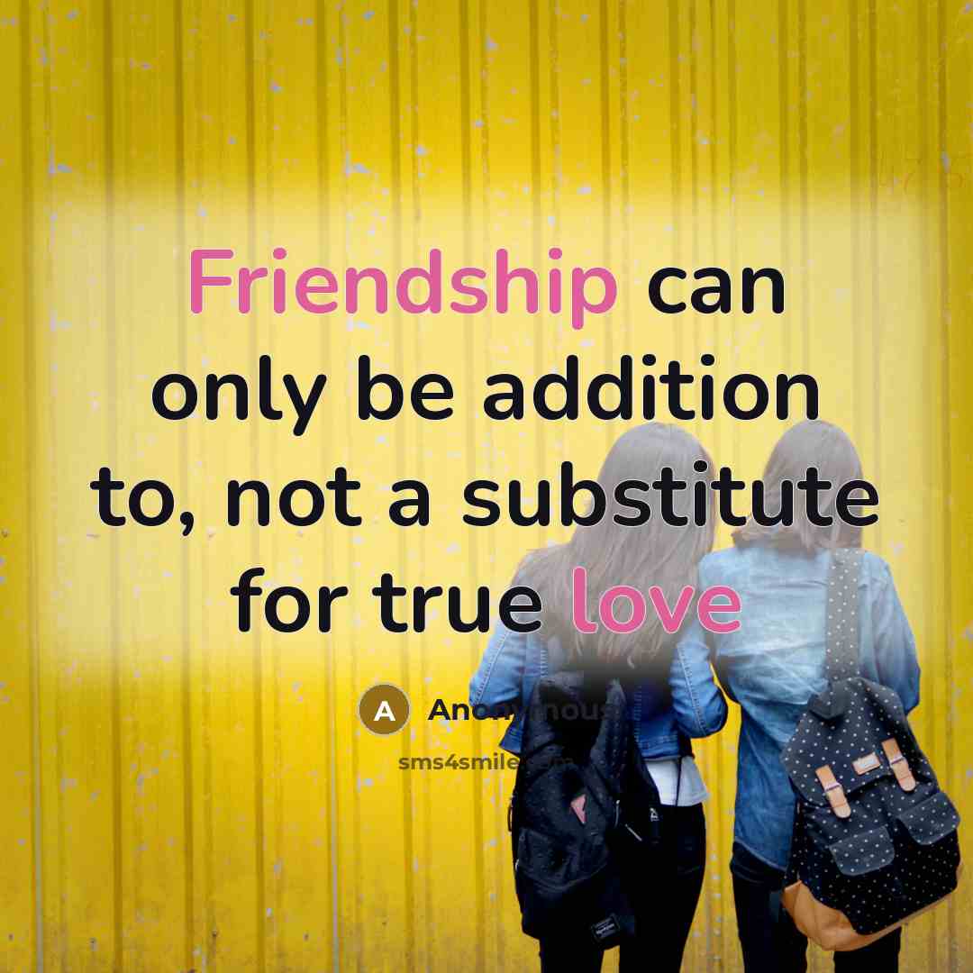 “Friendship can only be addition to, not a substitute for true love” quote by Anonymous