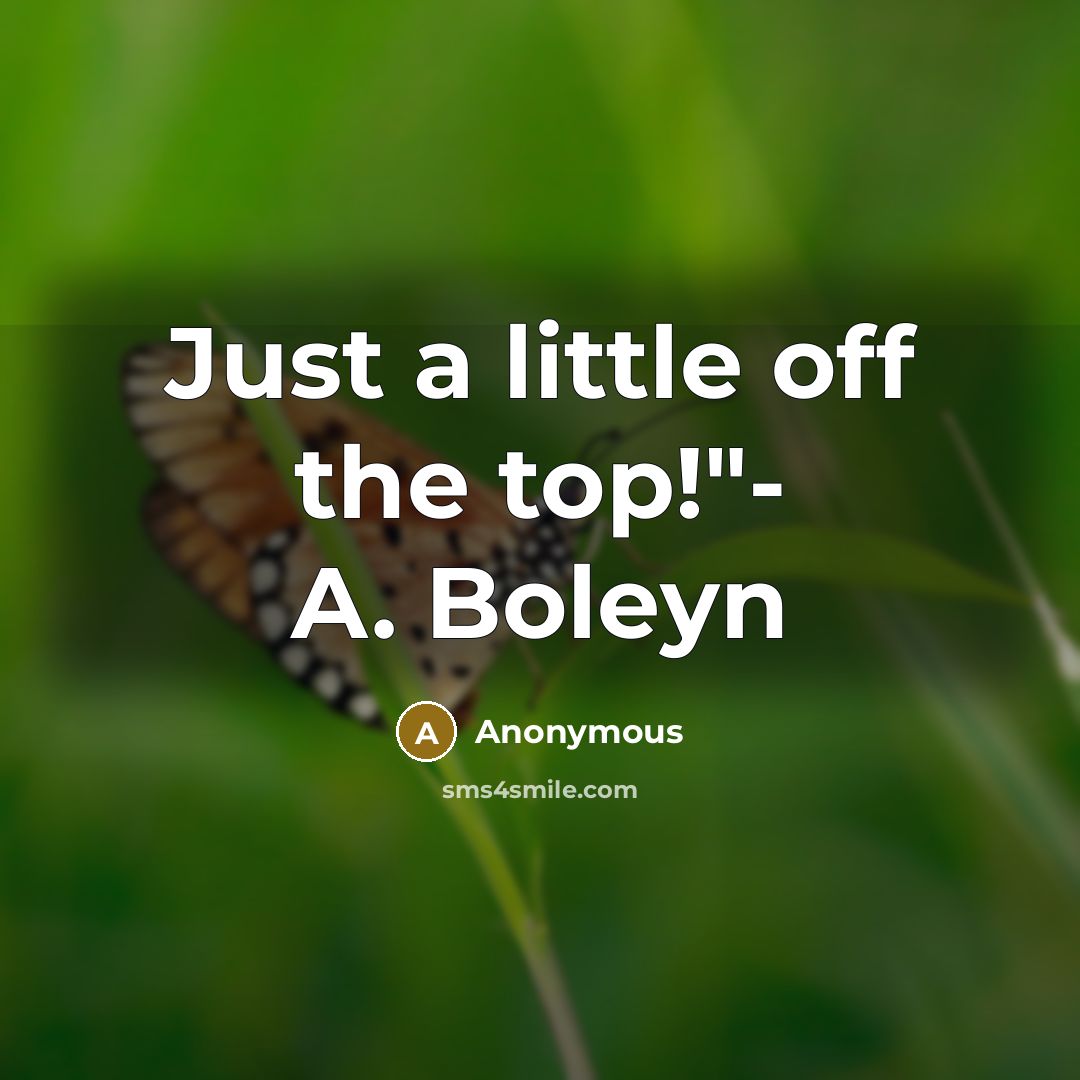 “Just a little off the top!"- A. Boleyn…” quote by Anonymous
