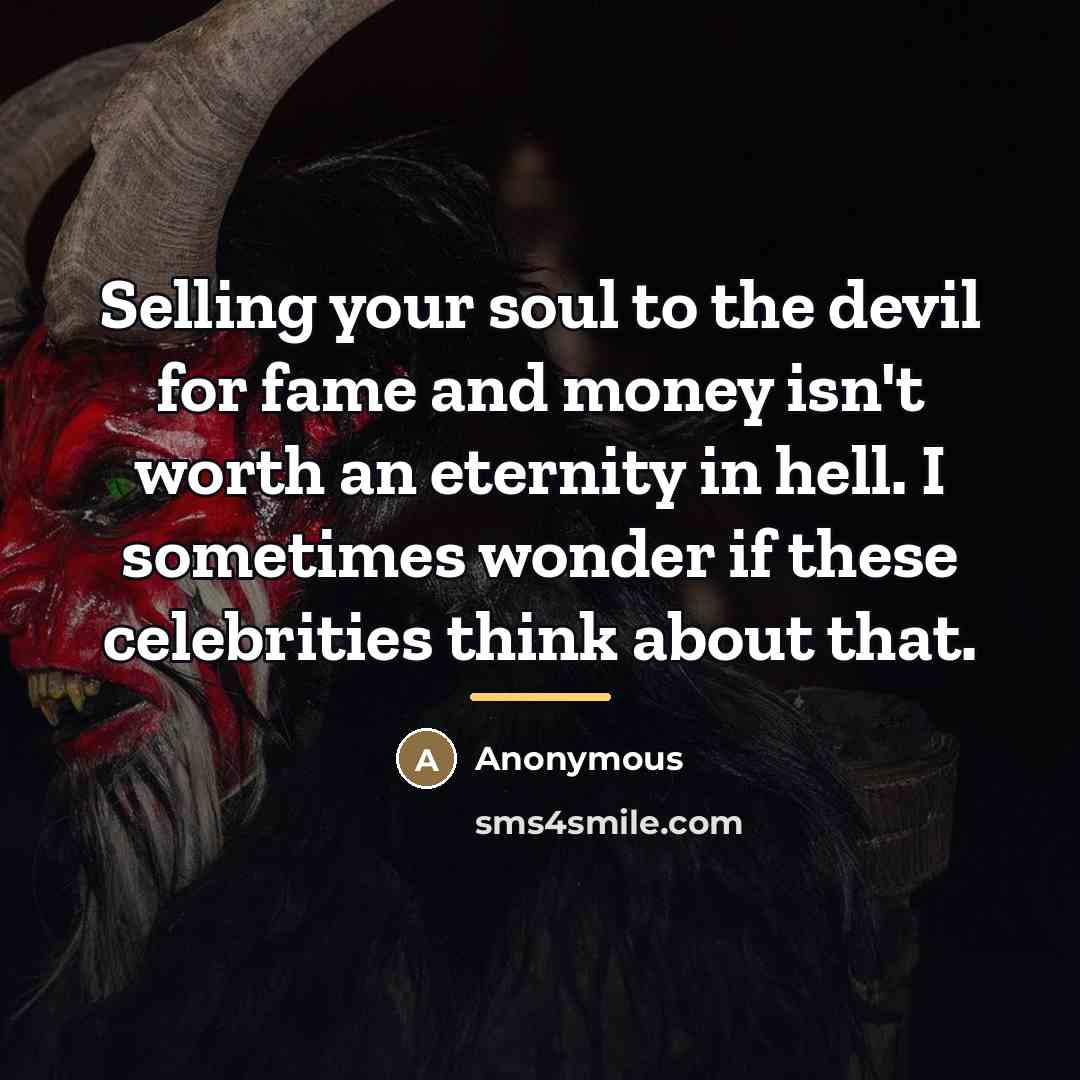 “Selling your soul to the devil for fame and money isn't worth an eternity in hell. I sometimes wonder if these celebrities think about that.” quote by Anonymous