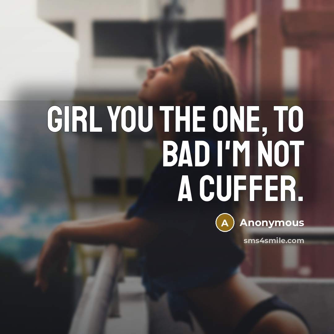 “Girl you the one, to bad I'm not a cuffer.” quote by Anonymous