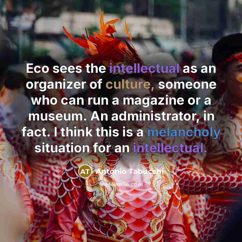 “Eco sees the intellectual as an organizer of culture, someone…” quote by Antonio Tabucchi
