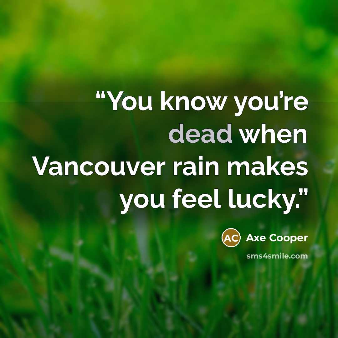 “You know you’re dead when Vancouver rain makes you feel lucky.” quote by Axe Cooper