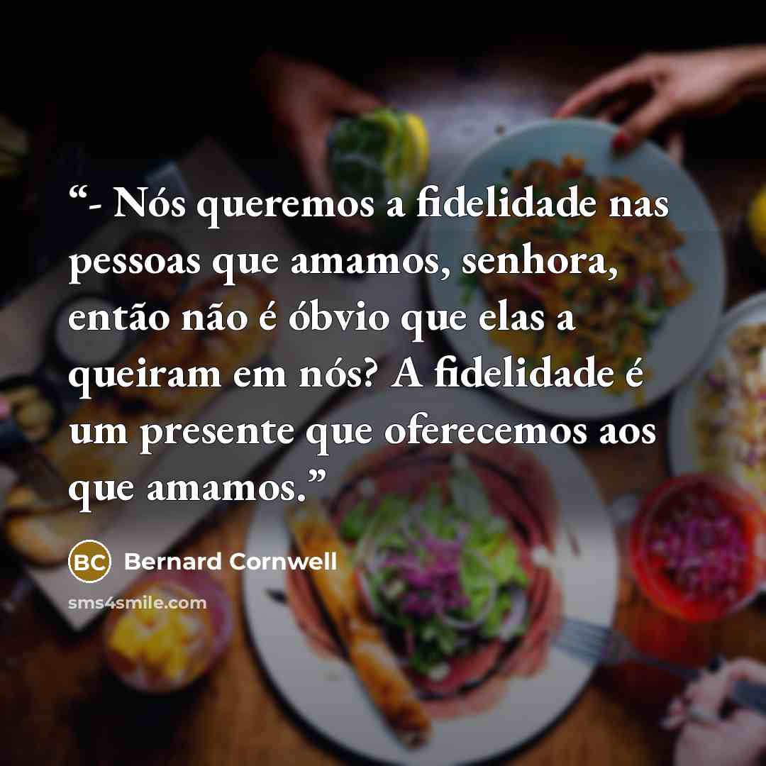 “- Nós queremos a fidelidade nas pessoas que amamos, senhora, então não é óbvio que elas a queiram em nós? A fidelidade é um presente que oferecemos aos que amamos.” quote by Bernard Cornwell