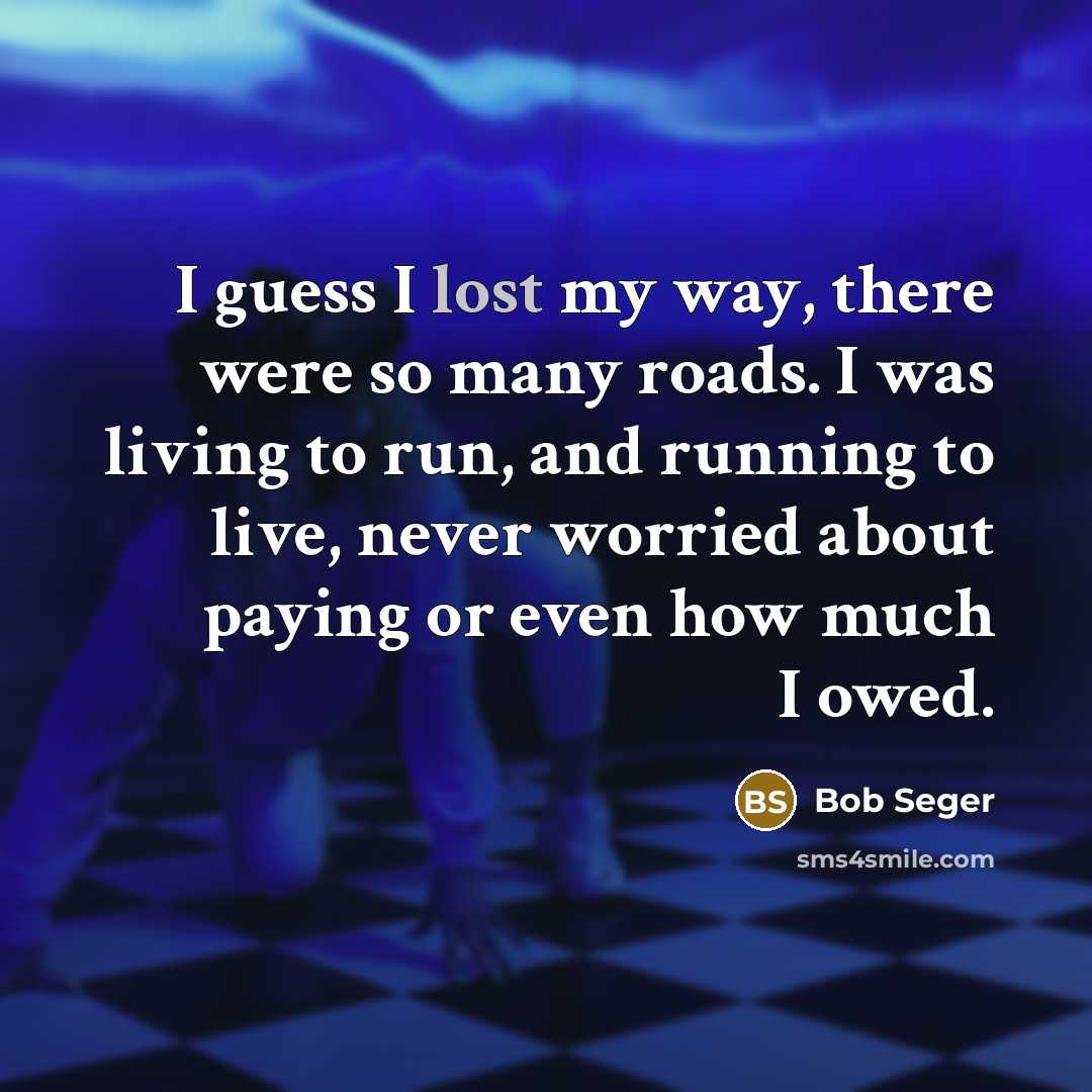 “I guess I lost my way, there were so many…” quote by Bob Seger